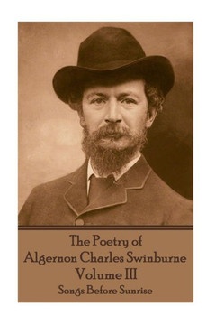 The Poetry Of Algernon Charles Swinburne - Volume Iii : Songs Before Sunrise