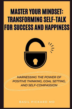 Master Your Mindset: Transforming Self-Talk for Success and Happiness: Harnessing the Power of Positive Thinking, Goal Setting, and Self-Co