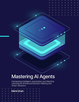 Mastering AI Agents: Harnessing Intelligent Automation and Machine Learning for Enhanced Decision-Making and Smart Solutions Mastering AI Agents: Harnessing Intelligent Automation and Machine Learning for Enhanced Decision-Making and Smart Solutions