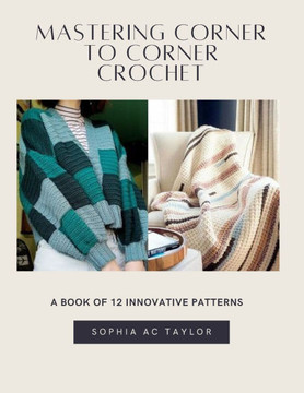 Mastering Corner to Corner Crochet: A Book of 12 Innovative Patterns