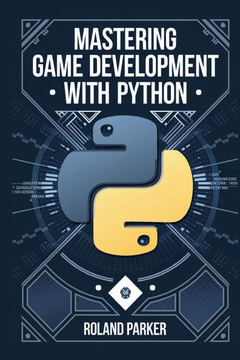 Mastering Game Development with Python: Learn, Develop, and Master Game Design with Leading Python Libraries From Pygame to Panda3D