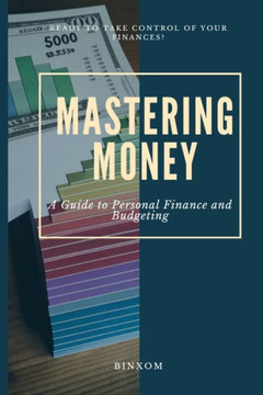 Mastering Money: A Guide to Personal Finance and Budgeting Mastering Money: A Guide to Personal Finance and Budgeting