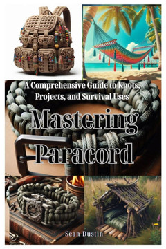 Mastering Paracord: A Comprehensive Guide to Knots, Projects, and Survival Uses