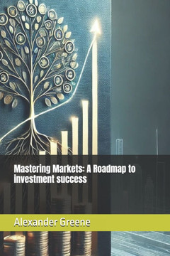 Mastering the Markets: A Roadmap to Investment Success Mastering the Markets: A Roadmap to Investment Success