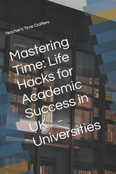 Mastering Time: Life Hacks for Academic Success in UK Universities
