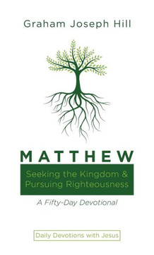 Matthew: Seeking the Kingdom and Pursuing Righteousness: A Fifty-Day Devotional
