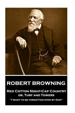 Robert Browning - Red Cotton Night-Cap Country Or, Turf And Towers : I Want To Be Forgotten Even By God