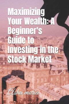 Maximizing Your Wealth: A Beginner's Guide to Investing in the Stock Market
