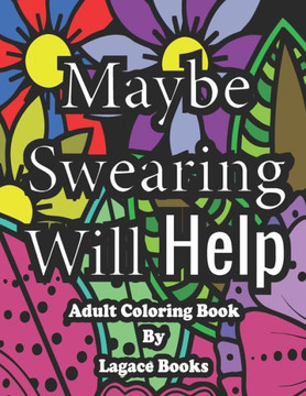 Maybe swearing will help - Adult Swearing Coloring Book: Adult Swearing Coloring Book
