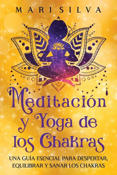 Meditación y Yoga de los Chakras: Una Guía Esencial para Despertar, Equilibrar y Sanar los Chakras
