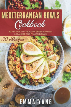 Mediterranean Bowls Cookbook: 80 Recipes For Healthy Greek Spanish Lebanese And Italian Bowls Mediterranean Bowls Cookbook: 80 Recipes For Healthy Greek Spanish Lebanese And Italian Bowls