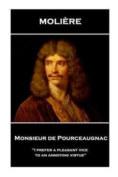 Moliere - Monsieur De Pourceaugnac : 'I Prefer A Pleasant Vice To An Annoying Virtue'' Moliere - Monsieur De Pourceaugnac : 'I Prefer A Pleasant Vice To An Annoying Virtue''