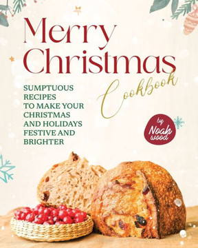 Merry Christmas Cookbook: Sumptuous Recipes to Make Your Christmas and Holidays Festive and Brighter