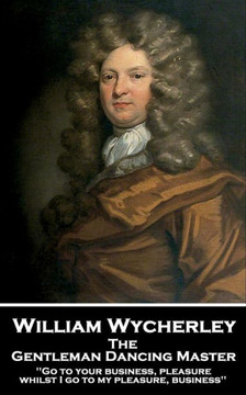 William Wycherley - The Gentleman Dancing Master : 'Go To Your Business, Pleasure, Whilst I Go To My Pleasure, Business''