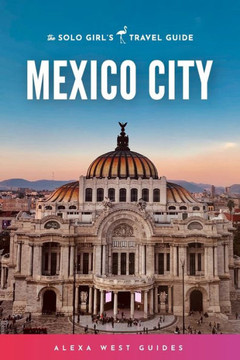 Mexico City: The Solo Girl's Travel Guide