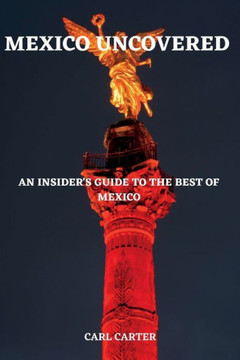 Mexico Uncovered: An Insider's Guide to the Best of Mexico