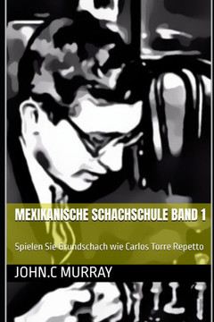 Mexikanische Schachschule Band 1: Spielen Sie Grundschach wie Carlos Torre Repetto