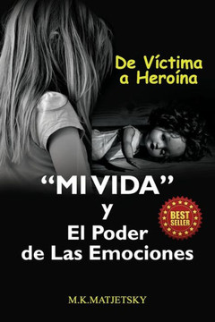 Mi Vida Y El Poder De Las Emociones: De Víctima A Heroína
