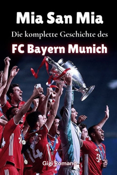 Mia San Mia: Die komplette Geschichte des FC Bayern München