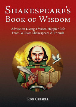 Shakespeare'S Book Of Wisdom: Advice On Living A Wiser, Happier Life From William Shakespeare & Friends