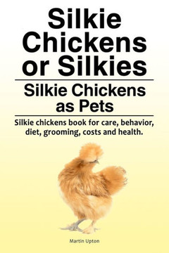 Silkie Chickens Or Silkies. Silkie Chickens As Pets. Silkie Chickens Book For Care, Behavior, Diet, Grooming, Costs And Health. Silkie Chickens Or Silkies. Silkie Chickens As Pets. Silkie Chickens Book For Care, Behavior, Diet, Grooming, Costs And Health.
