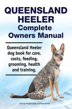 Queensland Heeler Complete Owners Manual. Queensland Heeler Dog Book For Care, Costs, Feeding, Grooming, Health And Training. Queensland Heeler Complete Owners Manual. Queensland Heeler Dog Book For Care, Costs, Feeding, Grooming, Health And Training.