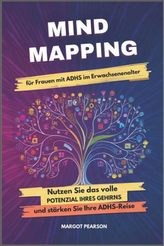 Mind Mapping für Frauen mit ADHS im Erwachsenenalter: Nutzen Sie das volle Potenzial Ihres Gehirns und stärken Sie Ihre ADHS-Reise