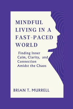 Mindful Living in a Fast-Paced World: Finding Inner Calm, Clarity, and Connection Amidst the Chaos