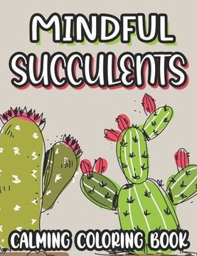 Mindful Succulents Calming Coloring Book: Succulent Coloring Sheets For Stress And Anxiety Relief, Relaxing Illustrations And Patterns To Color