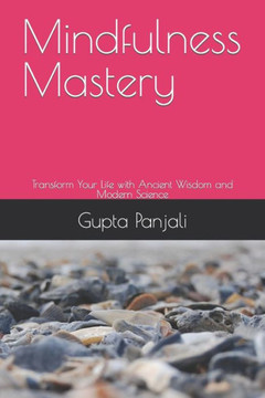 Mindfulness Mastery: Transform Your Life with Ancient Wisdom and Modern Science