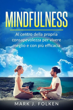 Mindfulness: Al centro della propria consapevolezza per vivere meglio e con più efficacia