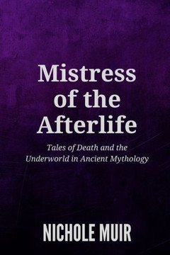 Mistress of the Afterlife: Tales of Death and the Underworld in Ancient Mythology