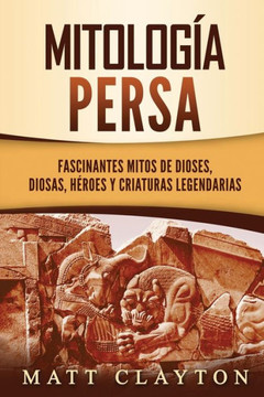 Mitología persa: Fascinantes mitos de dioses, diosas, héroes y criaturas legendarias