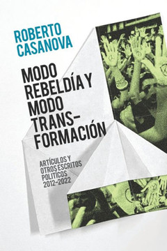 Modo rebeldía y modo transformación: Artículos y otros escritos políticos (2012-2022)