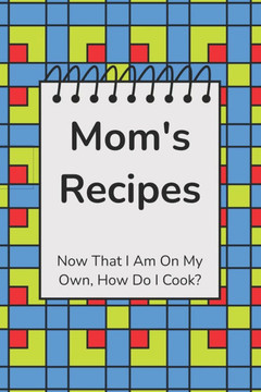 Mom's Recipes: Now That I Am On My Own, How Do I Cook?