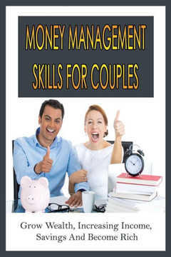 Money Management Skills For Couples: Grow Wealth, Increasing Income, Savings And Become Rich: Budget For Couples Template