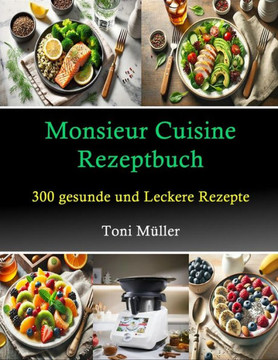 Monsieur Cuisine Rezeptbuch: 300 Gesunde und Leckere Rezepte