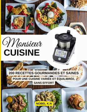 Monsieur Cuisine: 200 Recettes Gourmandes et Saines Pour une cuisine variée et équilibrée, sans effort.