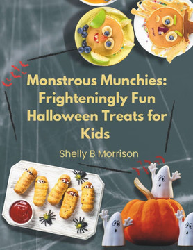 Monstrous Munchies: Frighteningly Fun Halloween Treats for Kids : Spine-Tingling, Family-Friendly Recipes to Make Your Halloween Party and