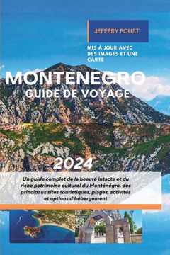 Monténégro Guide de voyage 2024: Un guide complet de la beauté intacte et du riche patrimoine culturel du Monténégro, des principaux sites touristique