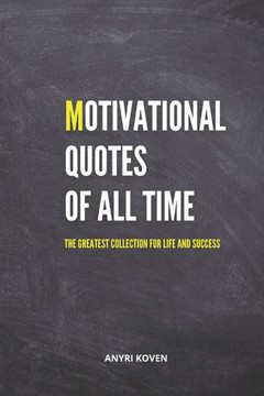 Motivational Quotes of All Time: The Greatest Collection for Life and Success Ageless Wisdom to Empower Your Life Inspirational and Motivational Quote