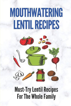 Mouthwatering Lentil Recipes: Must-Try Lentil Recipes For The Whole Family: Lentil Recipes Easy
