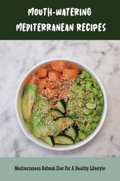 Mouth-Watering Mediterranean Recipes: Mediterranean Refresh Diet For A Healthy Lifestyle