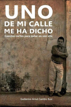 Uno De Mi Calle Me Ha Dicho : Cuentos Cortos Para Soñar En Voz Alta