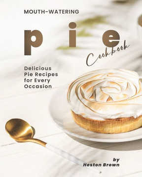 Mouth-watering Pie Cookbook: Delicious Pie Recipes for Every Occasion