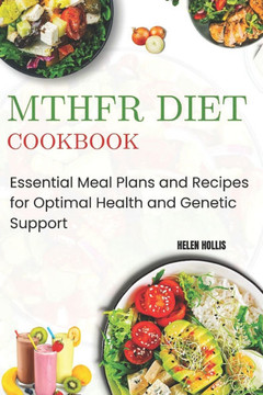Mthfr Diet Cookbook: Essential Meal Plans and Recipes for Optimal Health and Genetic Support