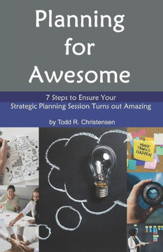 Planning For Awesome : 7 Steps To Ensure Your Strategic Planning Session Turns Out Amazing