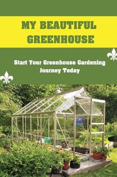My Beautiful Greenhouse: Start Your Greenhouse Gardening Journey Today: How To Build A Greenhouse