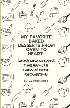 My Favorite Baked Desserts From Oven To Heart: Treasured Recipes That Family & Friends Keep Requesting