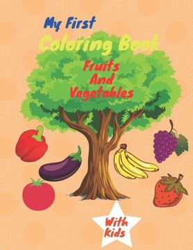 My First Coloring Book Fruits And Vegetables: Healthy Foods Coloring Book For Kids